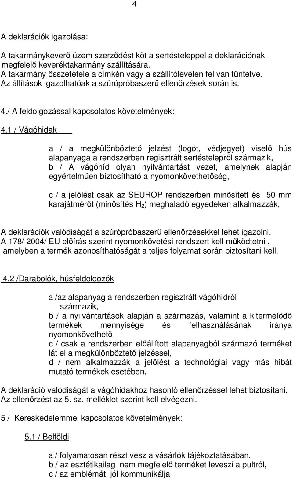 1 / Vágóhidak a / a megkülönböztető jelzést (logót, védjegyet) viselő hús alapanyaga a rendszerben regisztrált sertéstelepről származik, b / A vágóhíd olyan nyilvántartást vezet, amelynek alapján