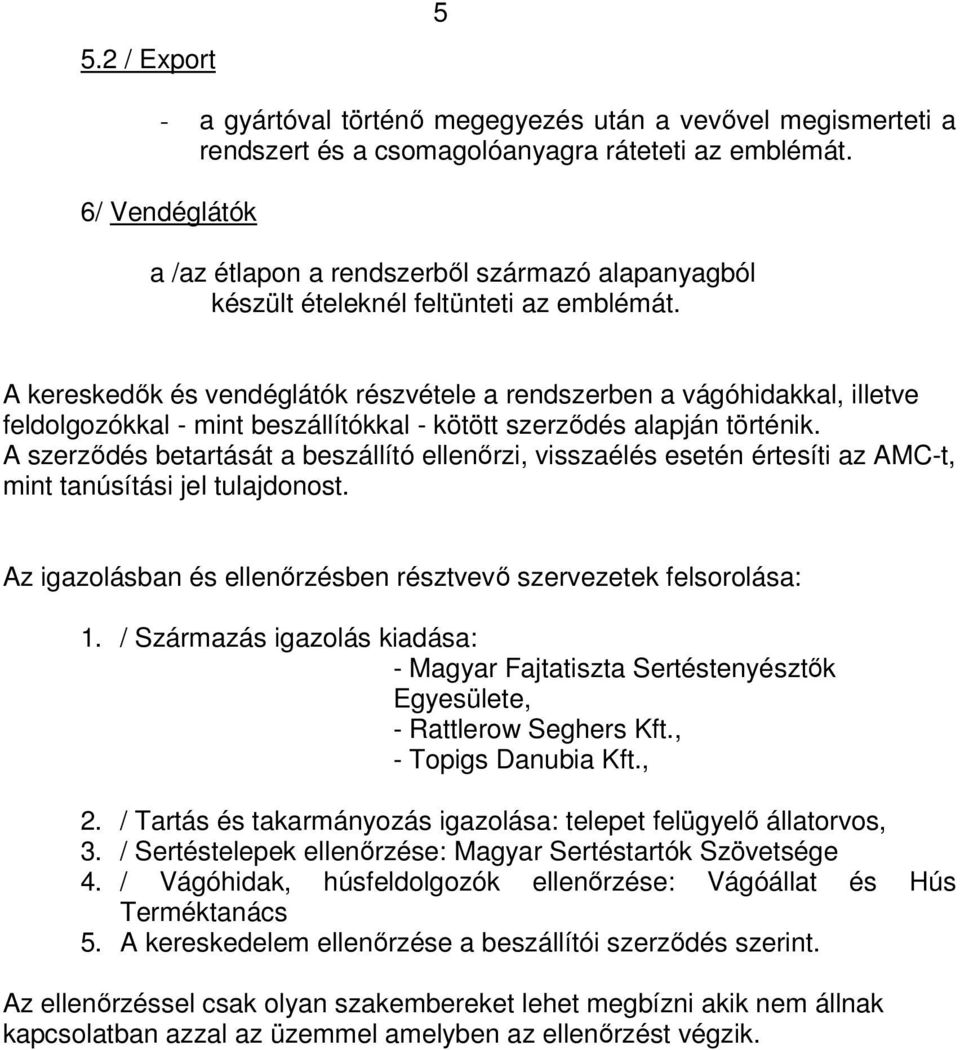 A kereskedők és vendéglátók részvétele a rendszerben a vágóhidakkal, illetve feldolgozókkal - mint beszállítókkal - kötött szerződés alapján történik.