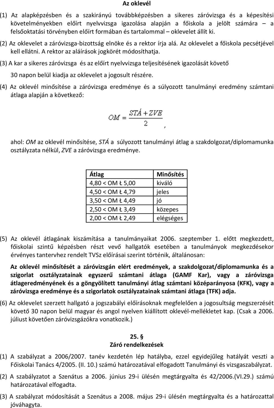 A rektor az aláírások jogkörét módosíthatja. (3) A kar a sikeres záróvizsga és az előírt nyelvvizsga teljesítésének igazolását követő 30 napon belül kiadja az oklevelet a jogosult részére.