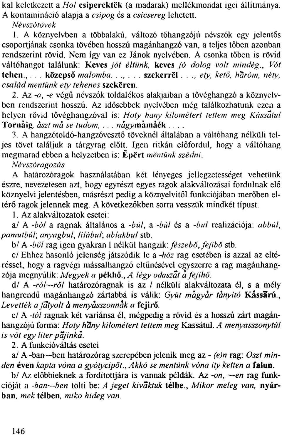 A csonka tőben is rövid váltóhangot találunk: Keves jót éltünk, keves jó dolog volt mindég., Vót tehen.,... középső malomba.... szekerrël.. ety, ke tő, haróm, néty, család mentünk ety tehenes szekéren.