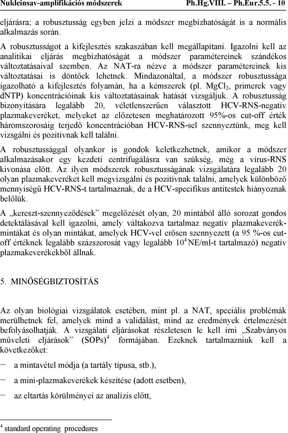 Az NAT-ra nézve a módszer paramétereinek kis változtatásai is döntőek lehetnek. Mindazonáltal, a módszer robusztussága igazolható a kifejlesztés folyamán, ha a kémszerek (pl.