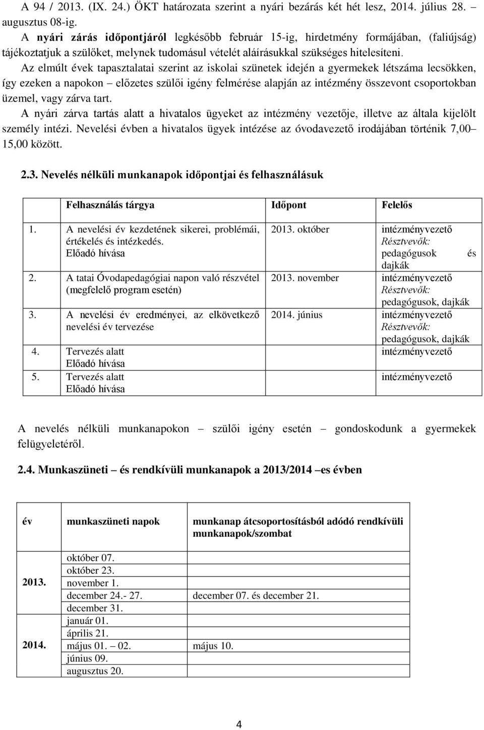 Az elmúlt évek tapasztalatai szerint az iskolai szünetek idején a gyermekek létszáma lecsökken, így ezeken a napokon előzetes szülői igény felmérése alapján az intézmény összevont csoportokban