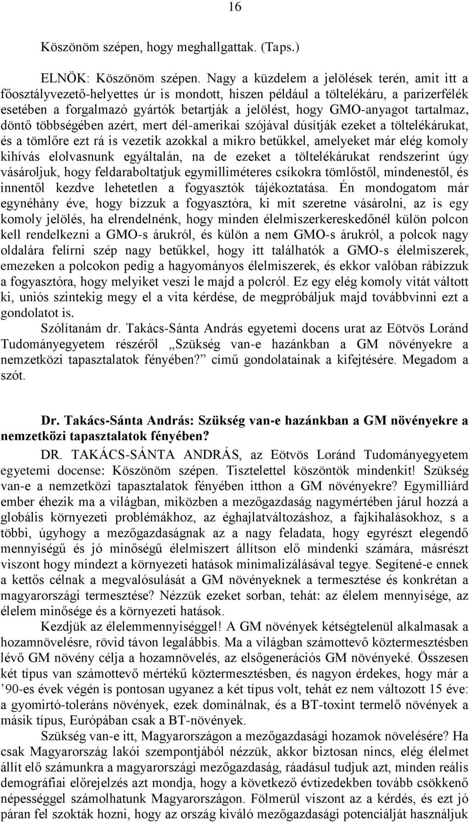 GMO-anyagot tartalmaz, döntő többségében azért, mert dél-amerikai szójával dúsítják ezeket a töltelékárukat, és a tömlőre ezt rá is vezetik azokkal a mikro betűkkel, amelyeket már elég komoly kihívás