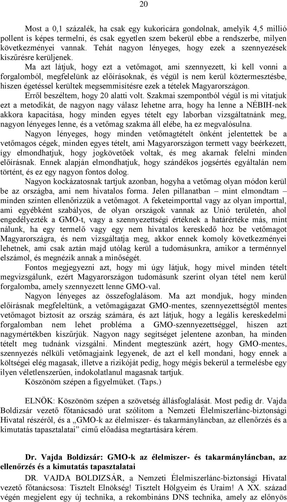 Ma azt látjuk, hogy ezt a vetőmagot, ami szennyezett, ki kell vonni a forgalomból, megfelelünk az előírásoknak, és végül is nem kerül köztermesztésbe, hiszen égetéssel kerültek megsemmisítésre ezek a