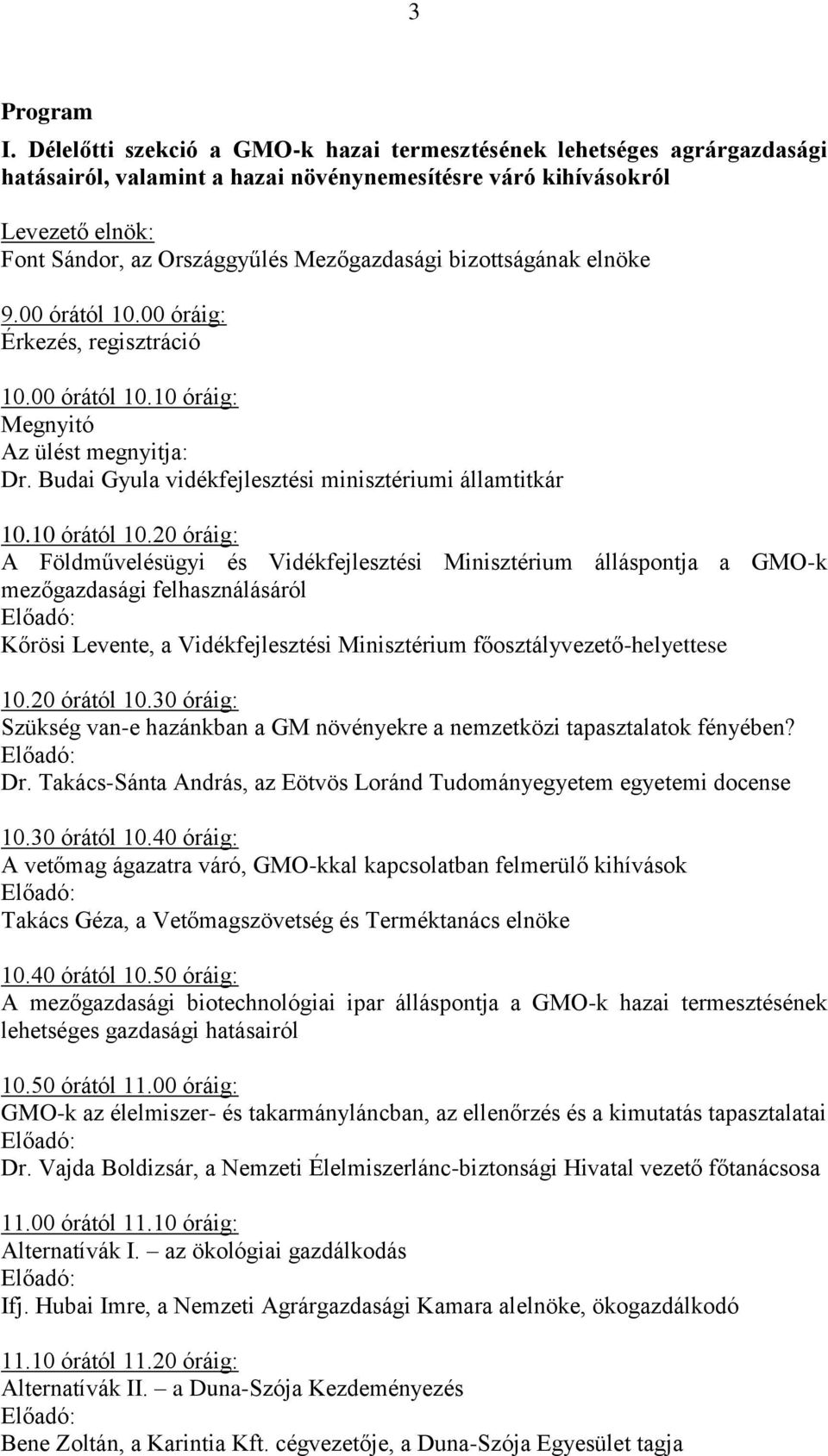 bizottságának elnöke 9.00 órától 10.00 óráig: Érkezés, regisztráció 10.00 órától 10.10 óráig: Megnyitó Az ülést megnyitja: Dr. Budai Gyula vidékfejlesztési minisztériumi államtitkár 10.10 órától 10.