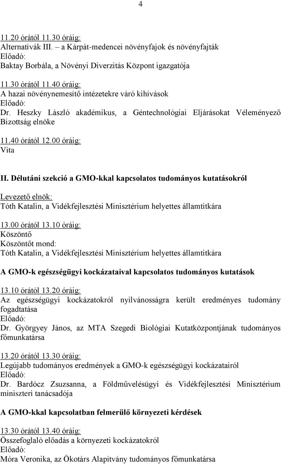 Délutáni szekció a GMO-kkal kapcsolatos tudományos kutatásokról Levezető elnök: Tóth Katalin, a Vidékfejlesztési Minisztérium helyettes államtitkára 13.00 órától 13.