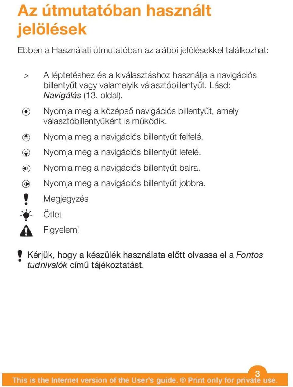 Nyomja meg a középső navigációs billentyűt, amely választóbillentyűként is működik. Nyomja meg a navigációs billentyűt felfelé.