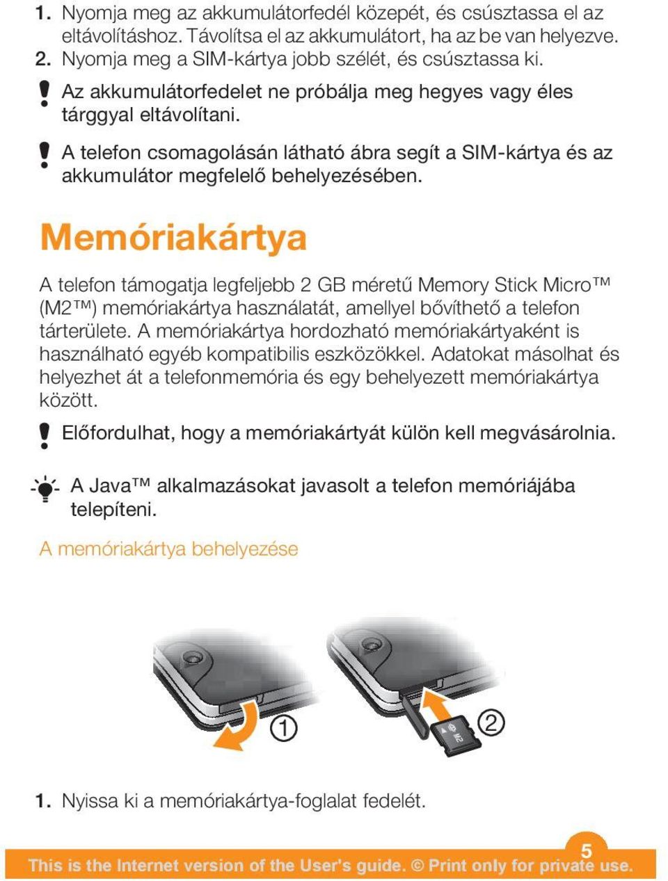 Memóriakártya A telefon támogatja legfeljebb 2 GB méretű Memory Stick Micro (M2 ) memóriakártya használatát, amellyel bővíthető a telefon tárterülete.