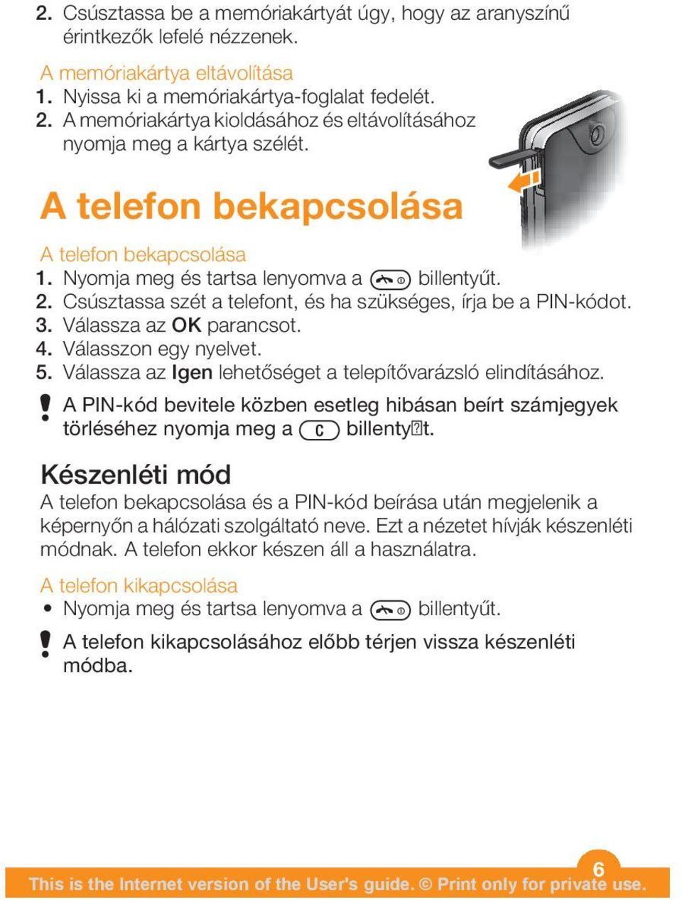 Csúsztassa szét a telefont, és ha szükséges, írja be a PIN-kódot. 3. Válassza az OK parancsot. 4. Válasszon egy nyelvet. 5. Válassza az Igen lehetőséget a telepítővarázsló elindításához.