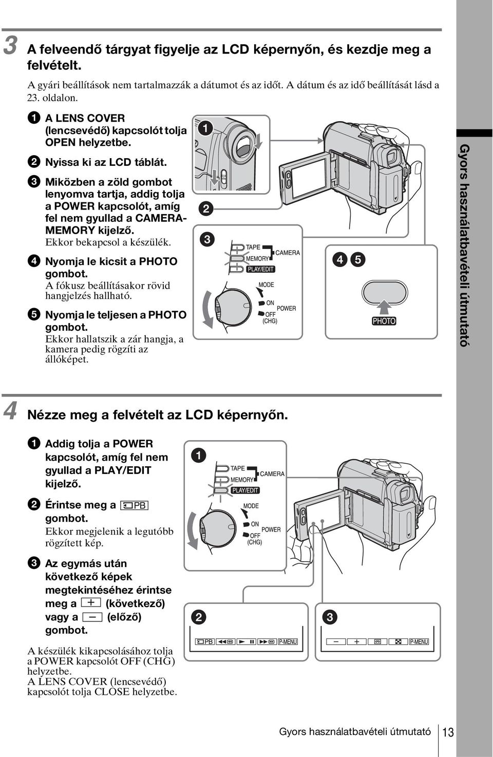 c Miközben a zöld gombot lenyomva tartja, addig tolja a POWER kapcsolót, amíg fel nem gyullad a CAMERA- MEMORY kijelző. Ekkor bekapcsol a készülék. d Nyomja le kicsit a PHOTO gombot.