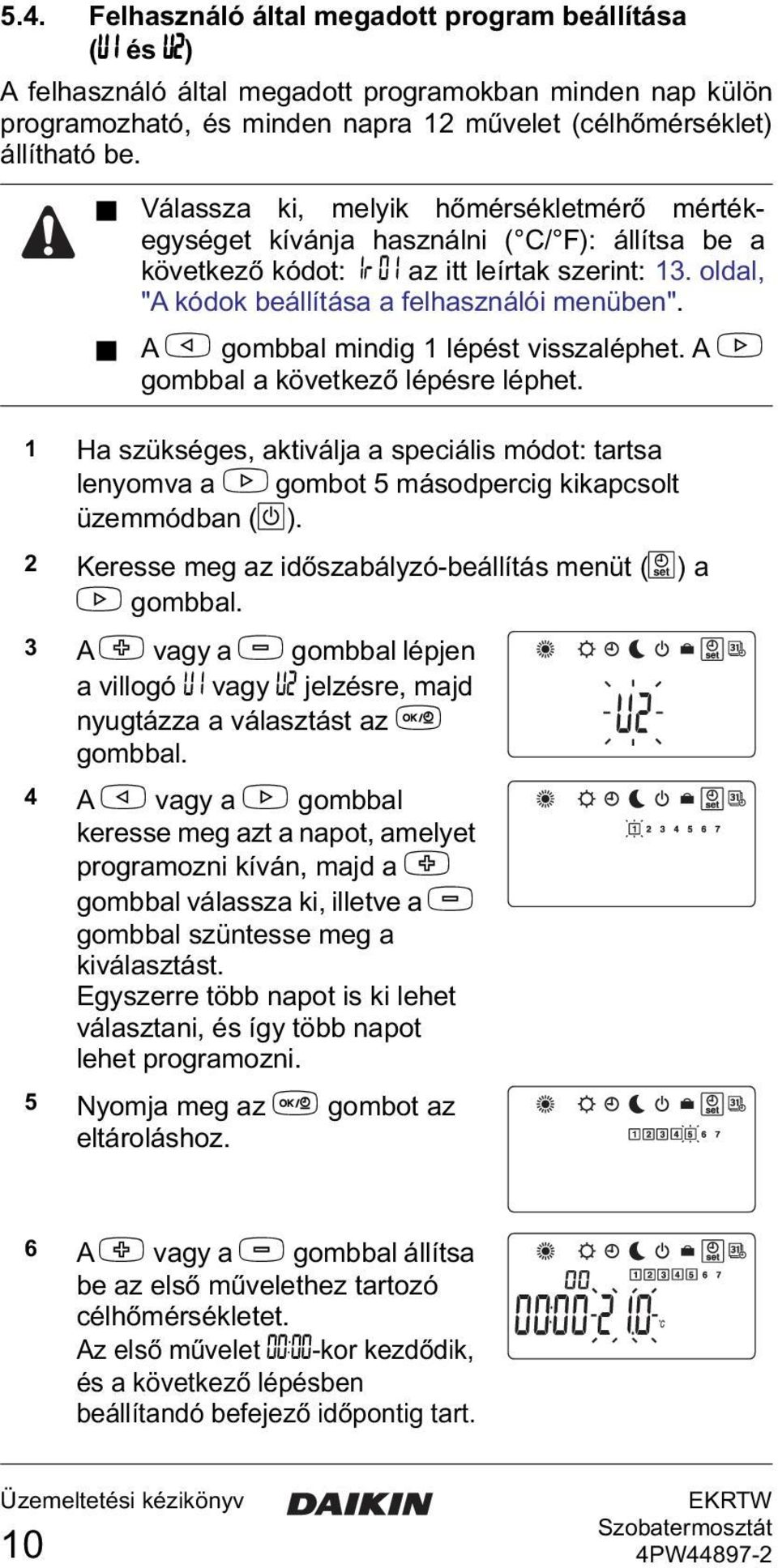 A < gombbal mindig 1 lépést visszaléphet. A > gombbal a következő lépésre léphet. 1 Ha szükséges, aktiválja a speciális módot: tartsa lenyomva a > gombot 5 másodpercig kikapcsolt üzemmódban (D).