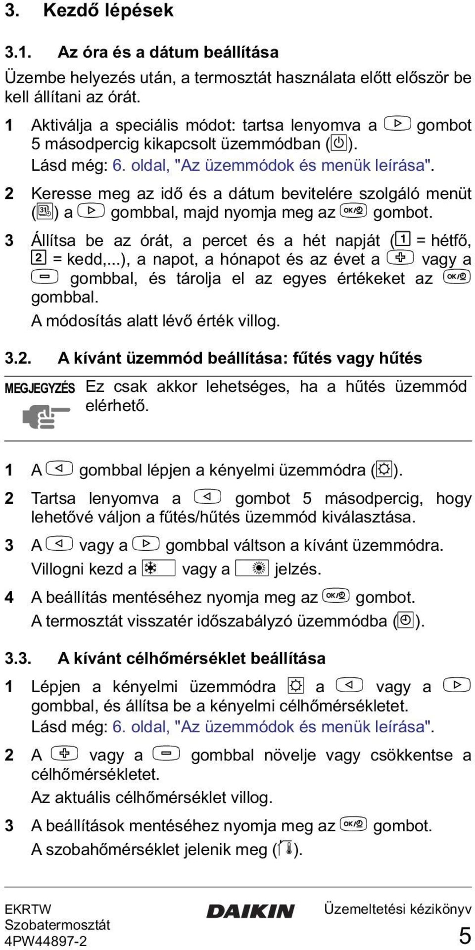 2 Keresse meg az idő és a dátum bevitelére szolgáló menüt (G) a > gombbal, majd nyomja meg az = gombot. 3 Állítsa be az órát, a percet és a hét napját (& = hétfő, I = kedd,.