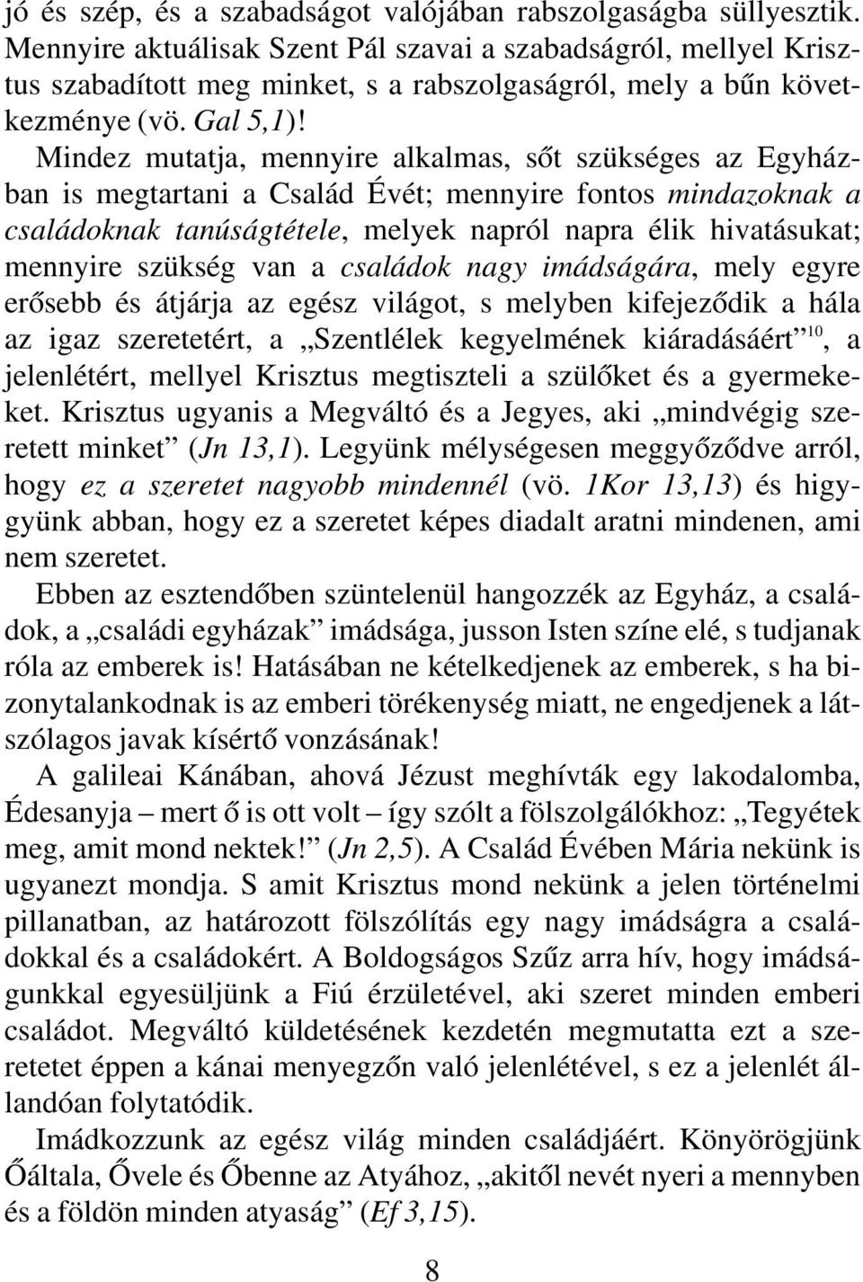 Mindez mutatja, mennyire alkalmas, sôt szükséges az Egyházban is megtartani a Család Évét; mennyire fontos mindazoknak a családoknak tanúságtétele, melyek napról napra élik hivatásukat; mennyire