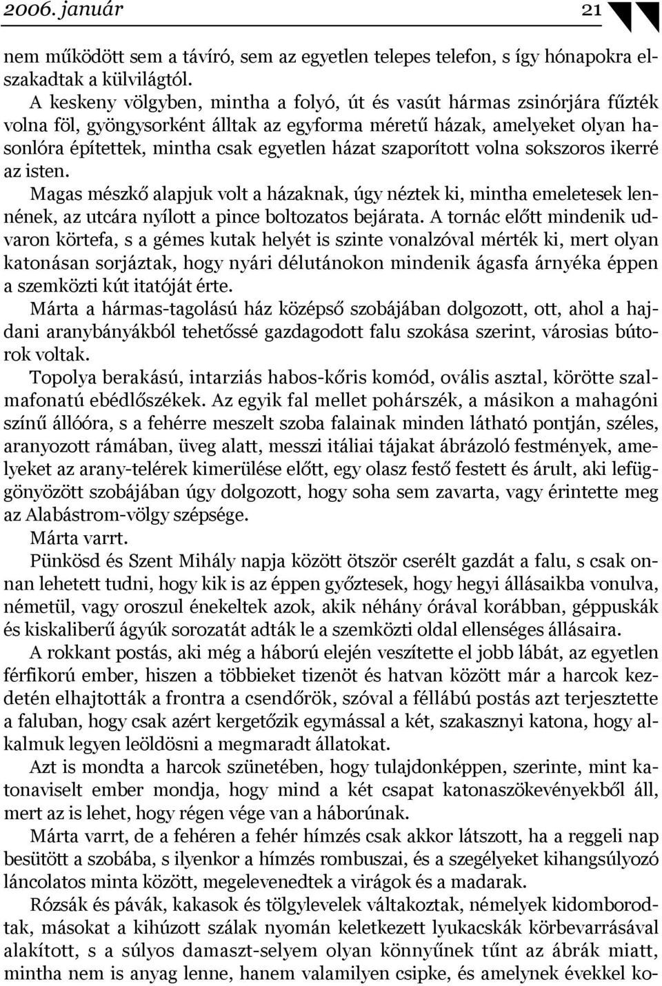 szaporított volna sokszoros ikerré az isten. Magas mészkő alapjuk volt a házaknak, úgy néztek ki, mintha emeletesek lennének, az utcára nyílott a pince boltozatos bejárata.