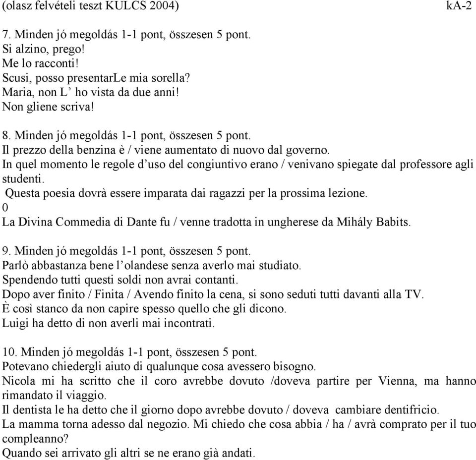 In quel momento le regole d uso del congiuntivo erano / venivano spiegate dal professore agli studenti. Questa poesia dovrà essere imparata dai ragazzi per la prossima lezione.