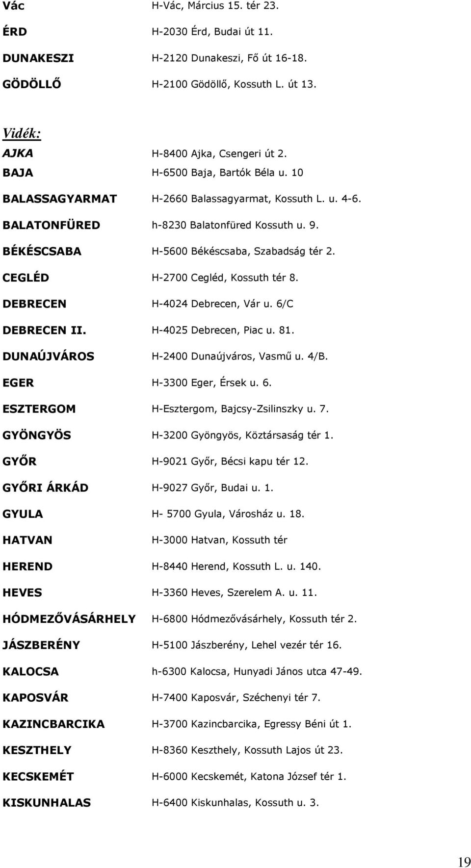 CEGLÉD H-2700 Cegléd, Kossuth tér 8. DEBRECEN H-4024 Debrecen, Vár u. 6/C DEBRECEN II. H-4025 Debrecen, Piac u. 81. DUNAÚJVÁROS H-2400 Dunaújváros, Vasmő u. 4/B. EGER H-3300 Eger, Érsek u. 6. ESZTERGOM H-Esztergom, Bajcsy-Zsilinszky u.
