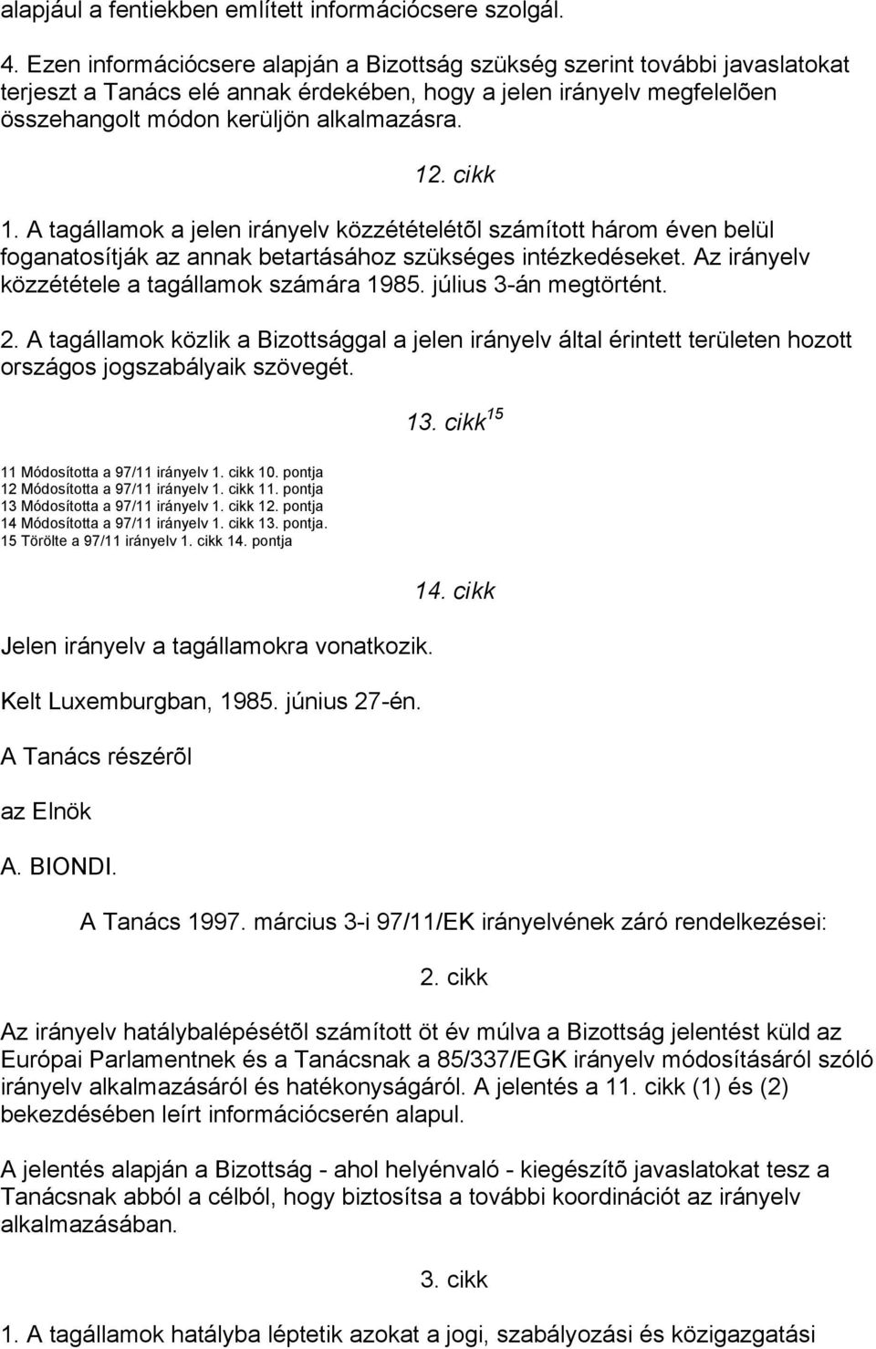 cikk 1. A tagállamok a jelen irányelv közzétételétõl számított három éven belül foganatosítják az annak betartásához szükséges intézkedéseket. Az irányelv közzététele a tagállamok számára 1985.