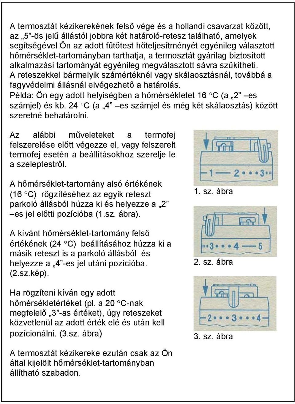 A reteszekkel bármelyik számértéknél vagy skálaosztásnál, továbbá a fagyvédelmi állásnál elvégezhető a határolás. Példa: Ön egy adott helyiségben a hőmérsékletet 16 C (a 2 es számjel) és kb.