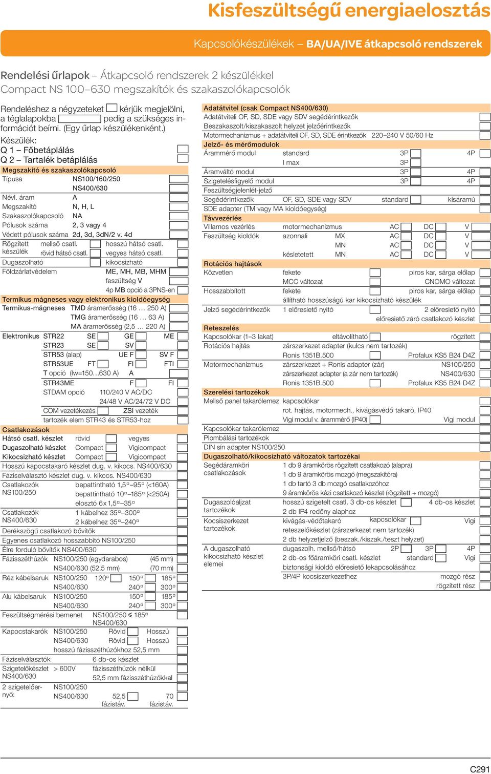 áram A Megszakító N, H, L Szakaszolókapcsoló NA Pólusok száma 2, 3 vagy 4 Védett pólusok száma 2d, 3d, 3dN/2 v. 4d Rögzített mellső csatl. hosszú hátsó csatl. készülék rövid hátsó csatl.