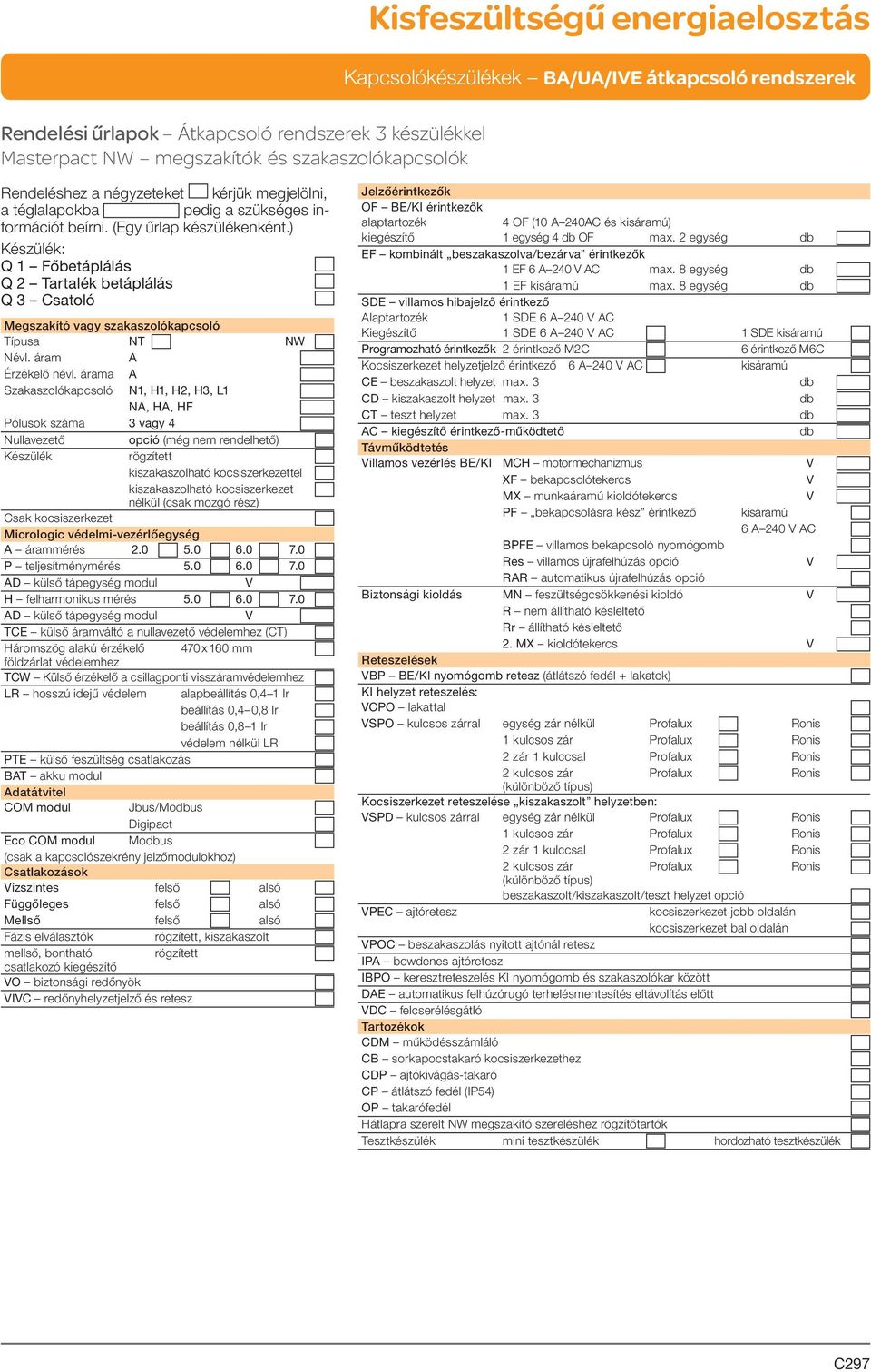 árama A Szakaszolókapcsoló N1, H1, H2, H3, L1 NA, HA, HF Pólusok száma 3 vagy 4 Nullavezető opció (még nem rendelhető) Készülék rögzített kiszakaszolható kocsiszerkezettel kiszakaszolható