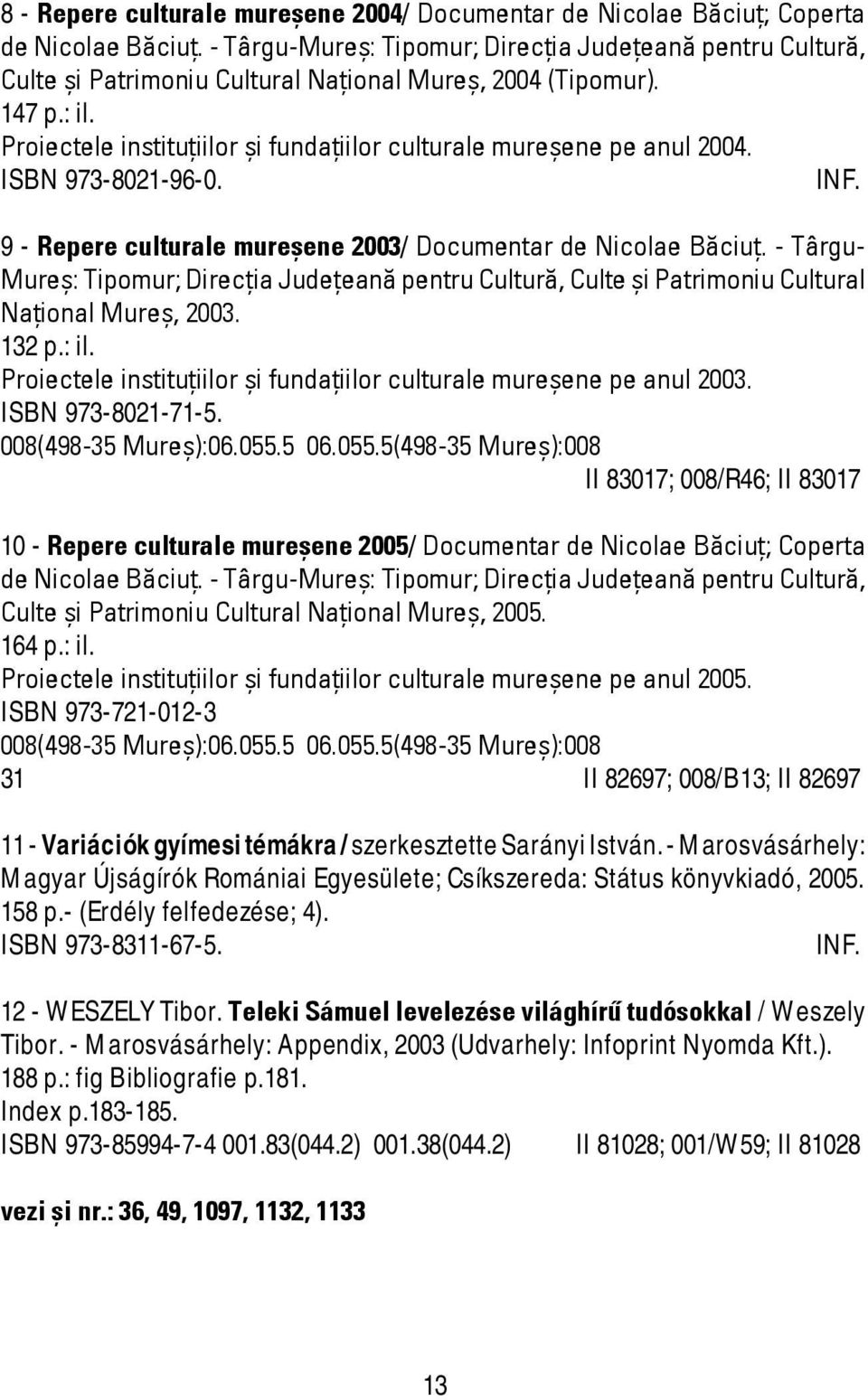 Proiectele instituţiilor şi fundaţiilor culturale mureşene pe anul 2004. ISBN 973-8021-96-0. INF. 9 - Repere culturale mureşene 2003/ Documentar de Nicolae Băciuţ.