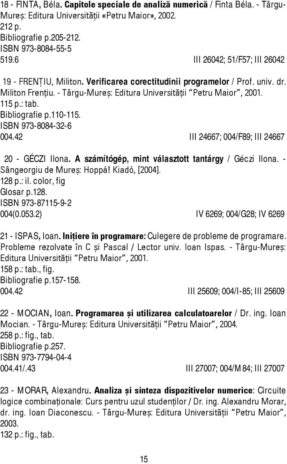 Bibliografie p.110-115. ISBN 973-8084-32-6 004.42 III 24667; 004/F89; III 24667 20 - GÉCZI Ilona. A számítógép, mint választott tantárgy / Géczi Ilona. - Sângeorgiu de Mureş: Hoppá! Kiadó, [2004].