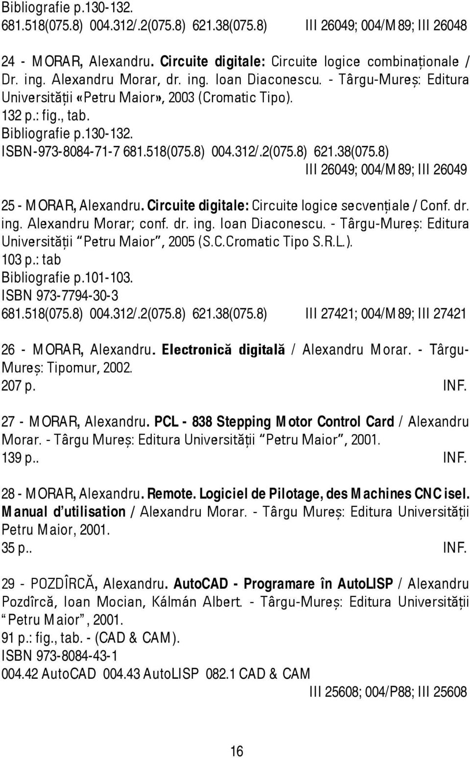 312/.2(075.8) 621.38(075.8) III 26049; 004/M89; III 26049 25 - MORAR, Alexandru. Circuite digitale: Circuite logice secvenţiale / Conf. dr. ing. Alexandru Morar; conf. dr. ing. Ioan Diaconescu.