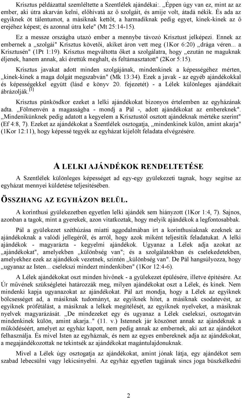 Ez a messze országba utazó ember a mennybe távozó Krisztust jelképezi. Ennek az embernek a szolgái" Krisztus követői, akiket áron vett meg (1Kor 6:20) drága véren... a Krisztusén" (1Pt 1:19).