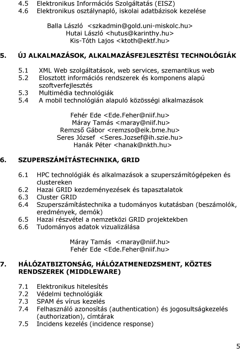 2 Elosztott információs rendszerek és komponens alapú szoftverfejlesztés 5.3 Multimédia technológiák 5.4 A mobil technológián alapuló közösségi alkalmazások Fehér Ede <Ede.Feher@niif.