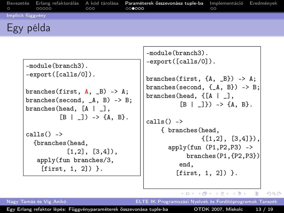 calls() -> {branches(head, [1,2], [3,4]), apply(fun branches/3, [first, 1, 2]) }. -module(branch3). -export([calls/0]).