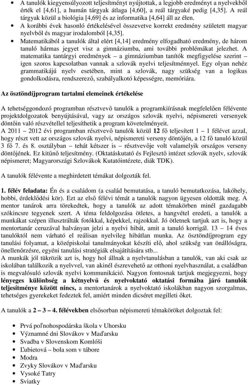 Matematikából a tanulók által elért [4,14] eredmény elfogadható eredmény, de három tanuló hármas jegyet visz a gimnáziumba, ami további problémákat jelezhet.