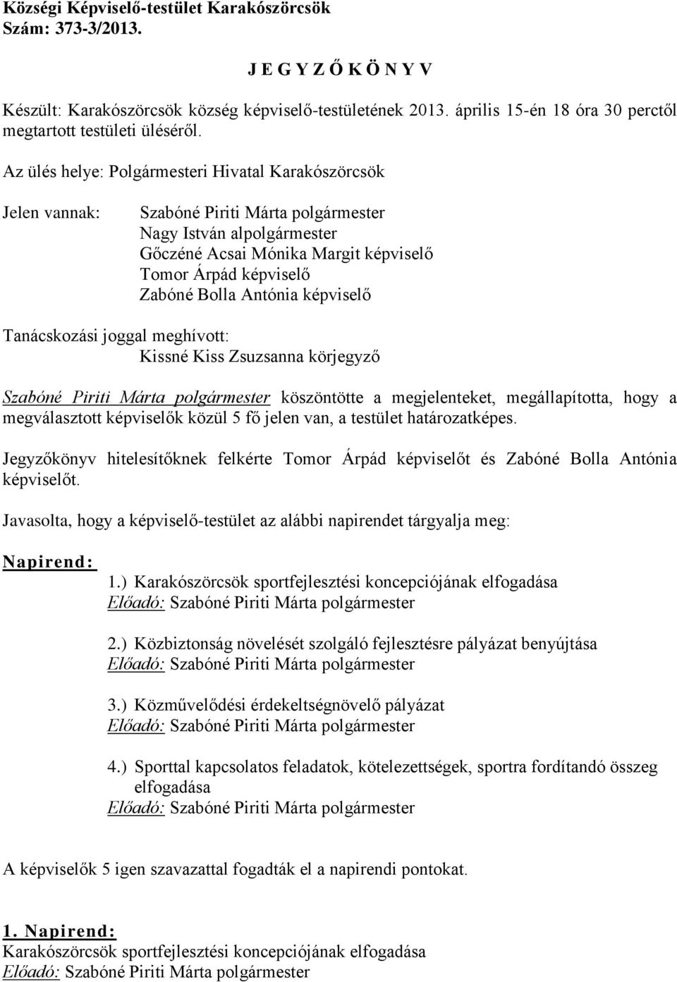 Az ülés helye: Polgármesteri Hivatal Karakószörcsök Jelen vannak: Szabóné Piriti Márta polgármester Nagy István alpolgármester Gőczéné Acsai Mónika Margit képviselő Tomor Árpád képviselő Zabóné Bolla