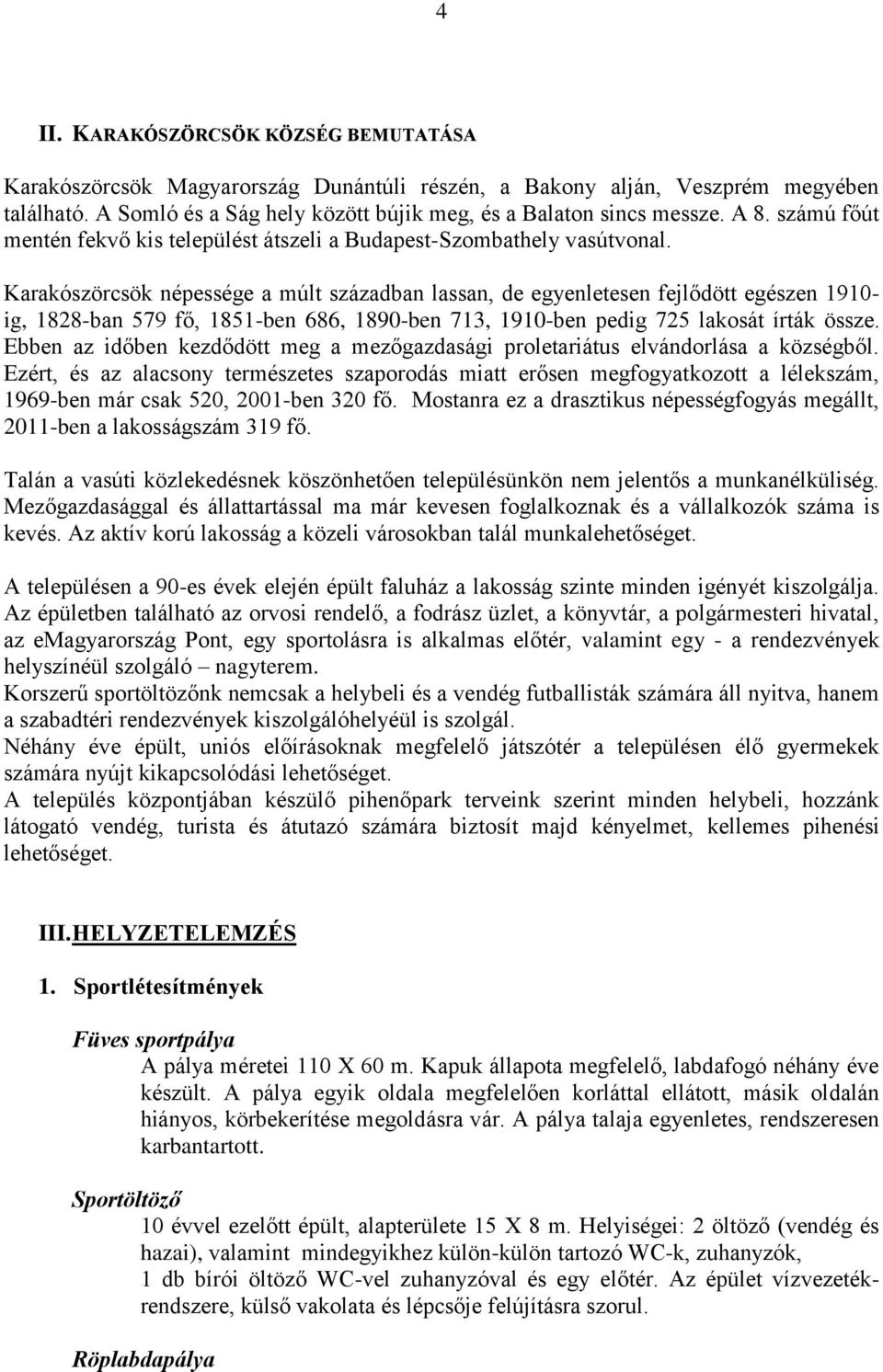 Karakószörcsök népessége a múlt században lassan, de egyenletesen fejlődött egészen 1910- ig, 1828-ban 579 fő, 1851-ben 686, 1890-ben 713, 1910-ben pedig 725 lakosát írták össze.