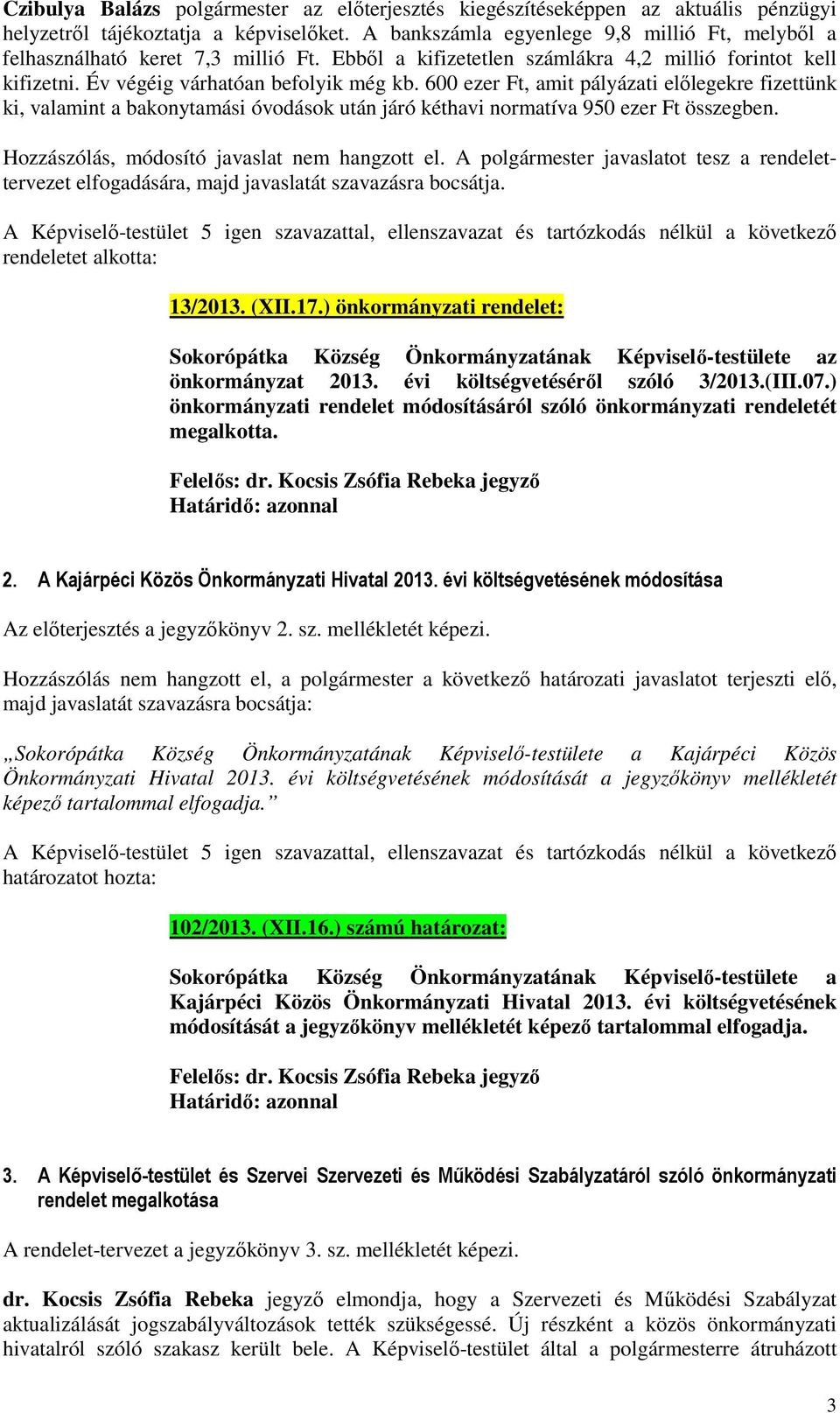 600 ezer Ft, amit pályázati előlegekre fizettünk ki, valamint a bakonytamási óvodások után járó kéthavi normatíva 950 ezer Ft összegben. Hozzászólás, módosító javaslat nem hangzott el.