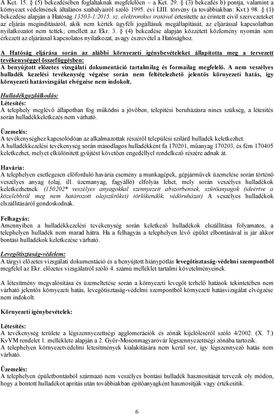 elektronikus iratával értesítette az érintett civil szervezeteket az eljárás megindításáról, akik nem kérték ügyféli jogállásuk megállapítását, az eljárással kapcsolatban nyilatkozatot nem tettek;