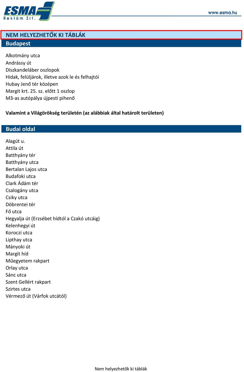 Attila út Batthyány tér Batthyány utca Bertalan Lajos utca Budafoki utca Clark Ádám tér Csalogány utca Csiky utca Döbrentei tér Fő utca Hegyalja út (Erzsébet hídtól a