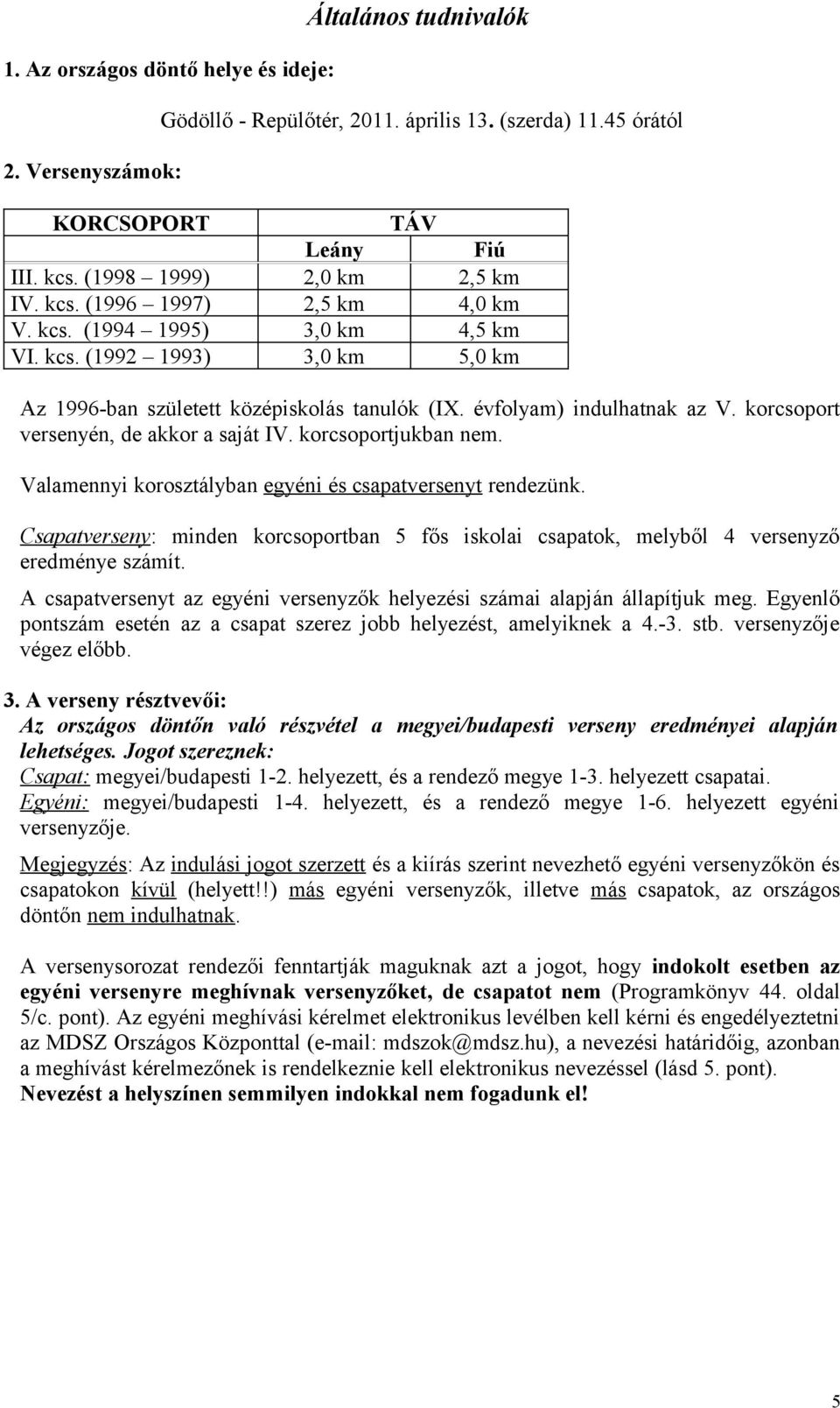 évfolyam) indulhatnak az V. korcsoport versenyén, de akkor a saját IV. korcsoportjukban nem. Valamennyi korosztályban egyéni és csapatversenyt rendezünk.