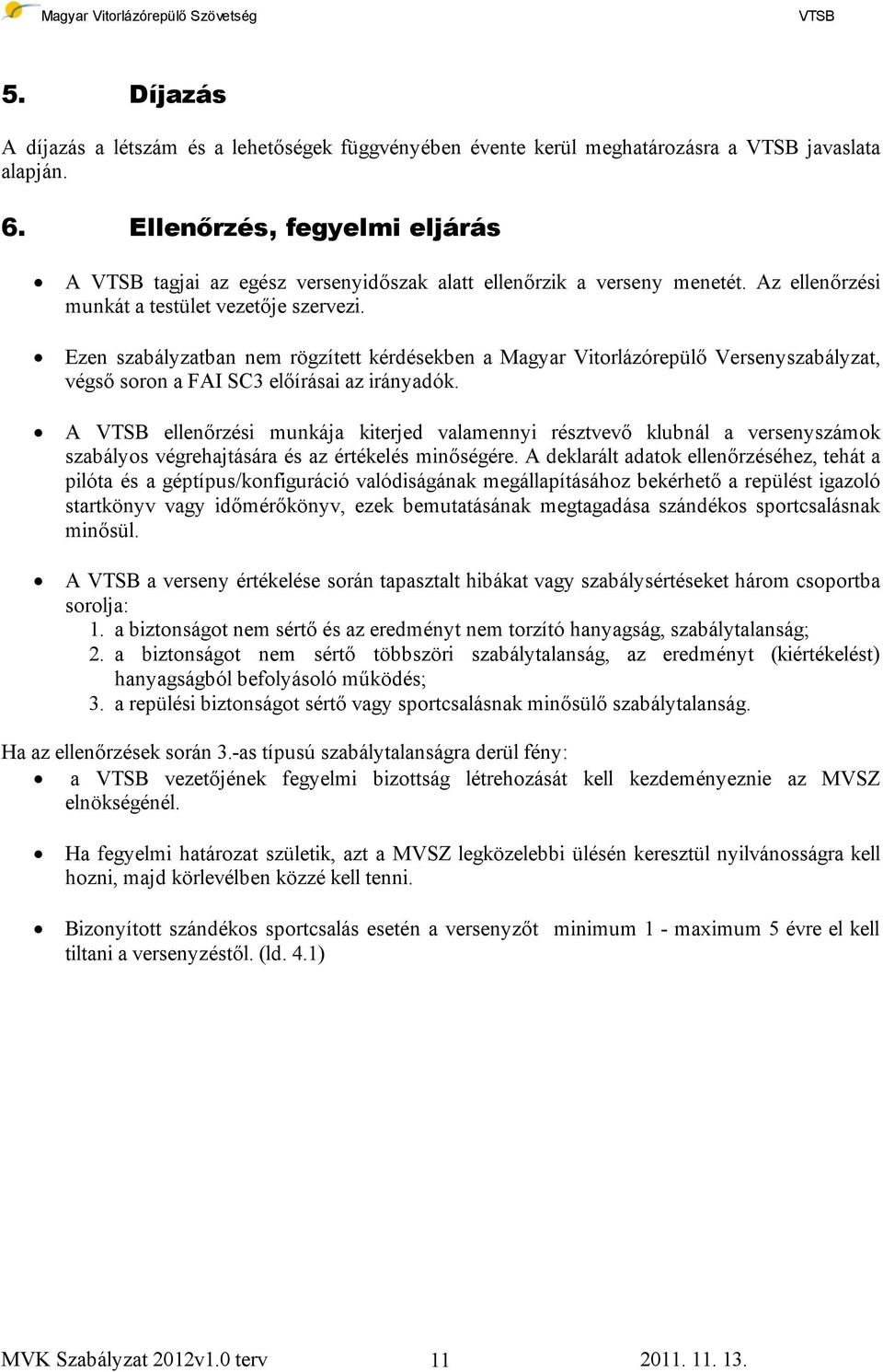 Ezen szabályzatban nem rögzített kérdésekben a Magyar Vitorlázórepülő Versenyszabályzat, végső soron a FAI SC3 előírásai az irányadók.