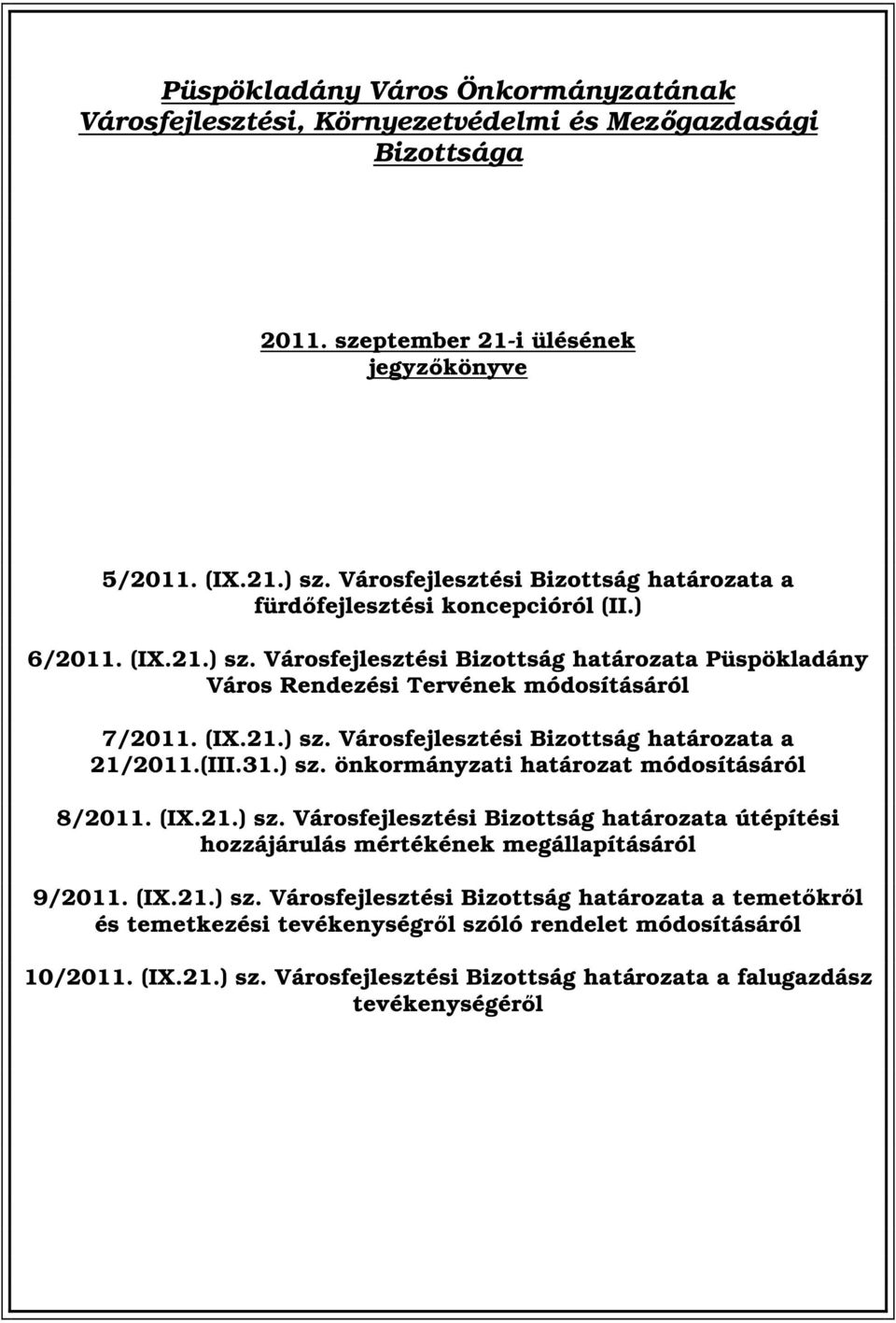 (III.31.) sz. önkormányzati határozat módosításáról 8/2011. (IX.21.) sz. Városfejlesztési Bizottság határozata útépítési hozzájárulás mértékének megállapításáról 9/2011. (IX.21.) sz. Városfejlesztési Bizottság határozata a temetőkről és temetkezési tevékenységről szóló rendelet módosításáról 10/2011.