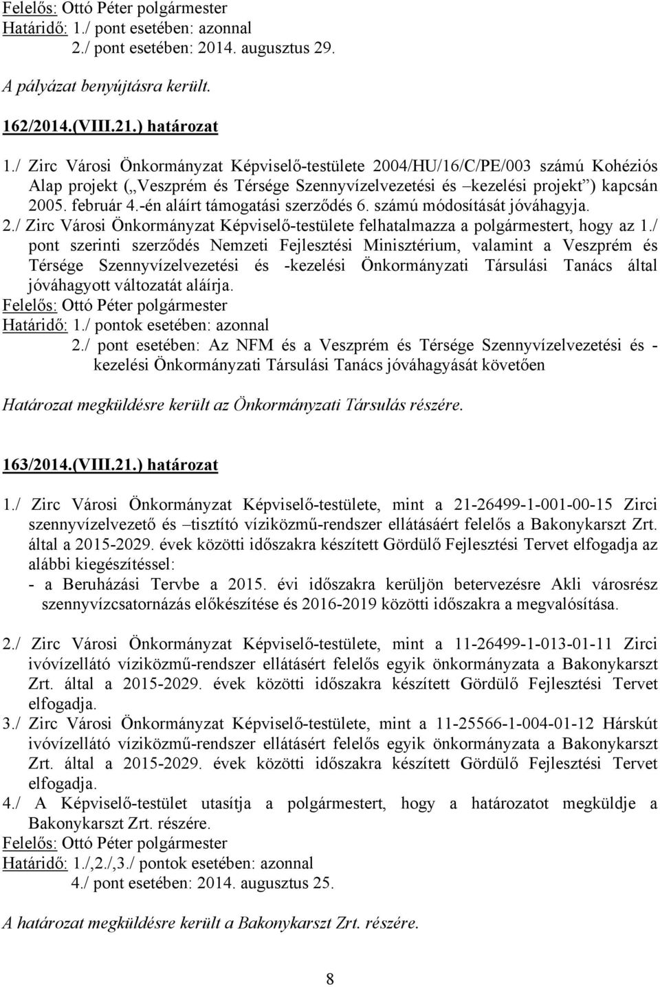 -én aláírt támogatási szerződés 6. számú módosítását jóváhagyja. 2./ Zirc Városi Önkormányzat Képviselő-testülete felhatalmazza a polgármestert, hogy az 1.