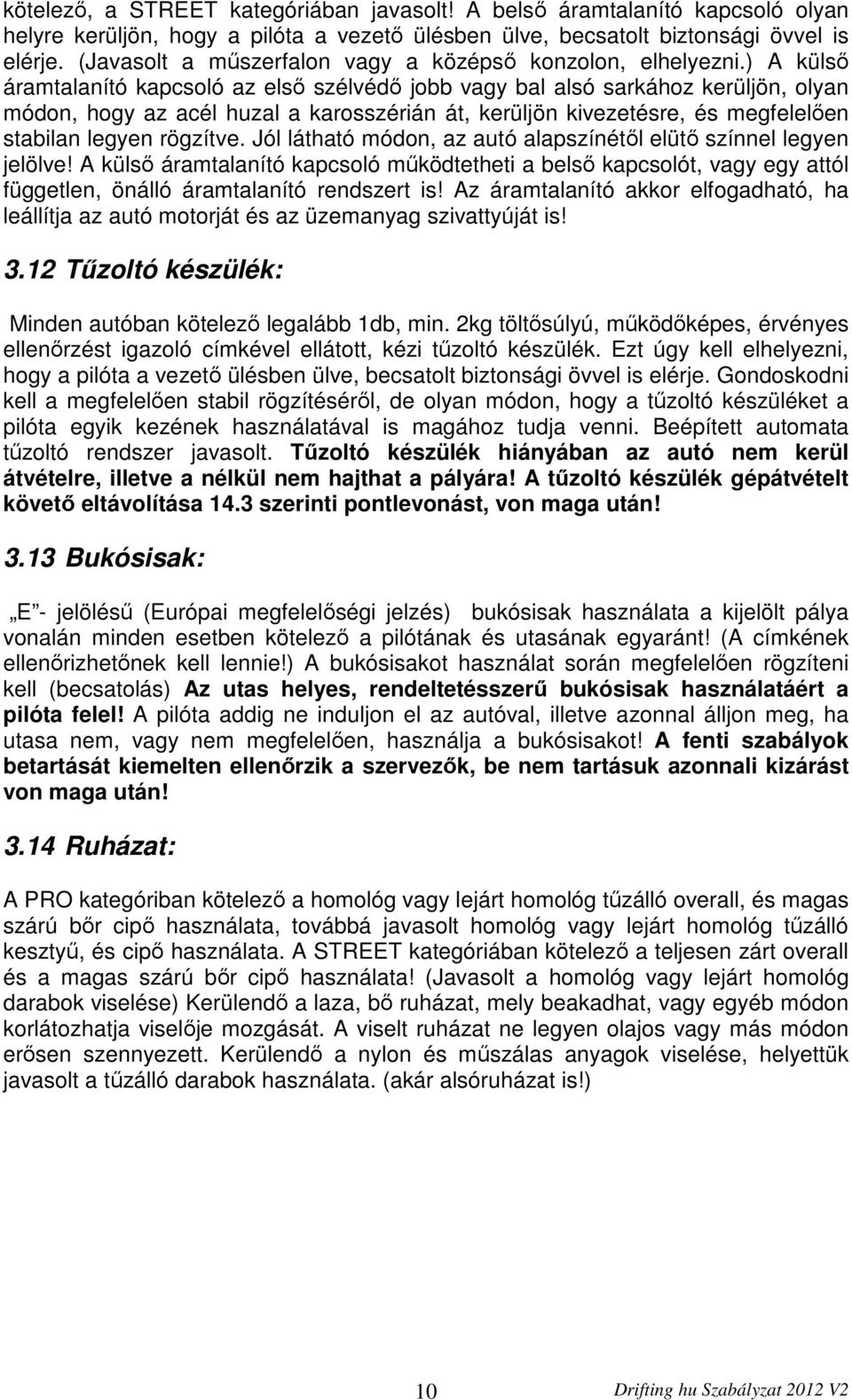 ) A külső áramtalanító kapcsoló az első szélvédő jobb vagy bal alsó sarkához kerüljön, olyan módon, hogy az acél huzal a karosszérián át, kerüljön kivezetésre, és megfelelően stabilan legyen rögzítve.