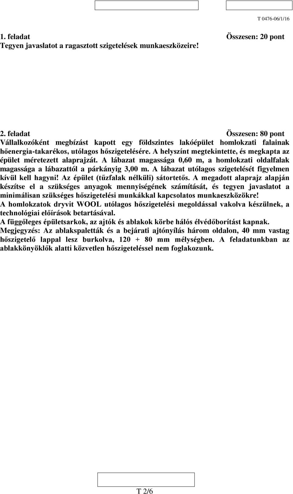 A helyszínt megtekintette, és megkapta az épület méretezett alaprajzát. A lábazat magassága 0,60 m, a homlokzati oldalfalak magassága a lábazattól a párkányig 3,00 m.