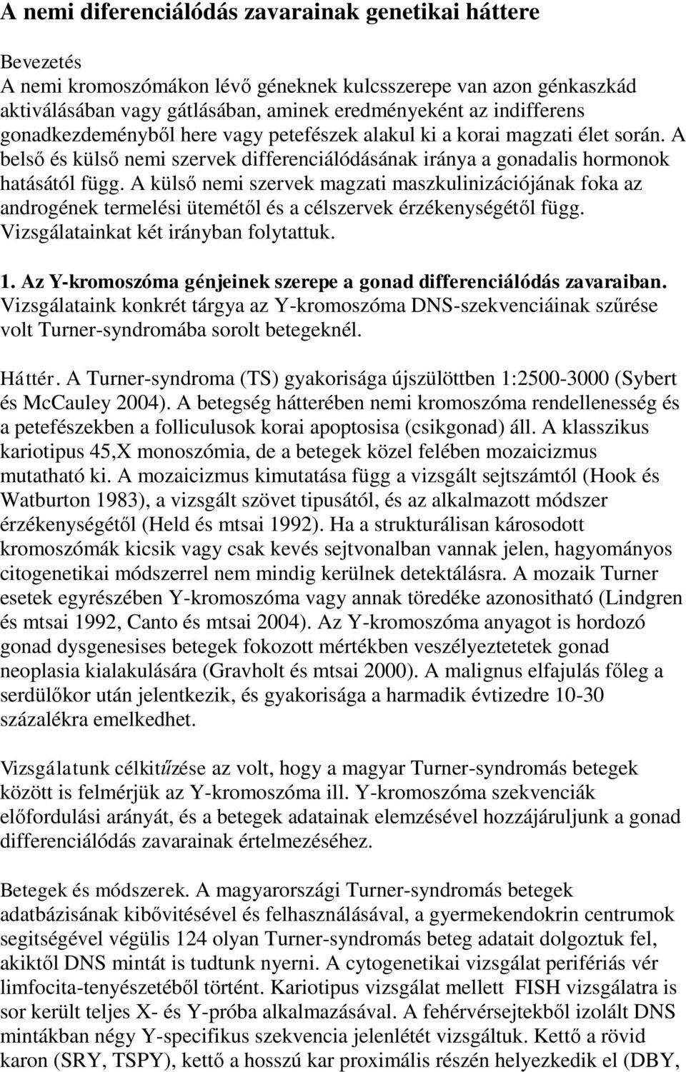 A külső nemi szervek magzati maszkulinizációjának foka az androgének termelési ütemétől és a célszervek érzékenységétől függ. Vizsgálatainkat két irányban folytattuk. 1.