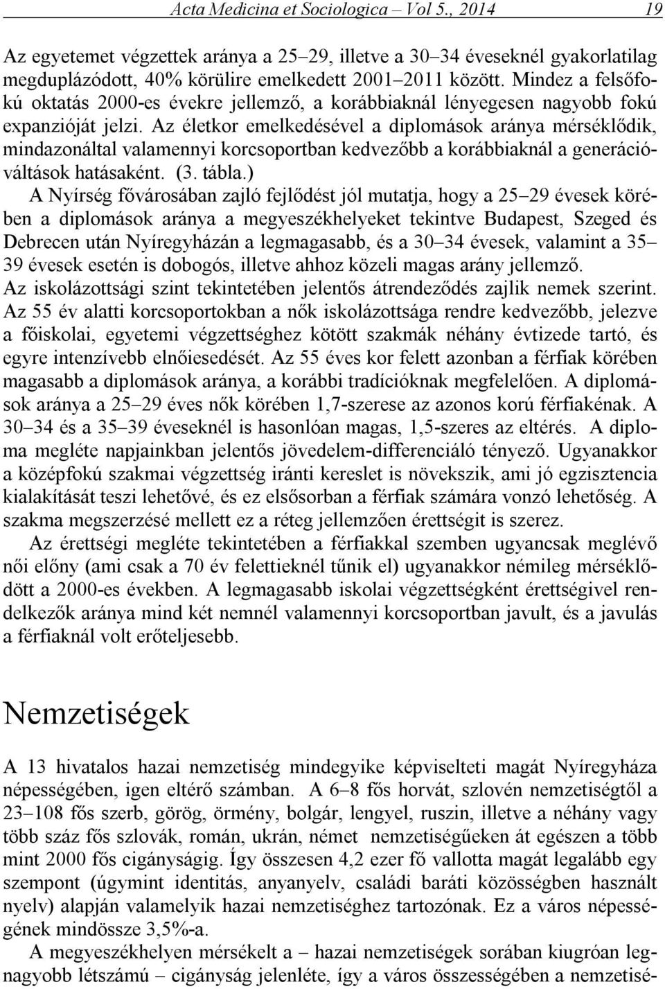 Az életkor emelkedésével a diplomások aránya mérséklődik, mindazonáltal valamennyi korcsoportban kedvezőbb a korábbiaknál a generációváltások hatásaként. (3. tábla.