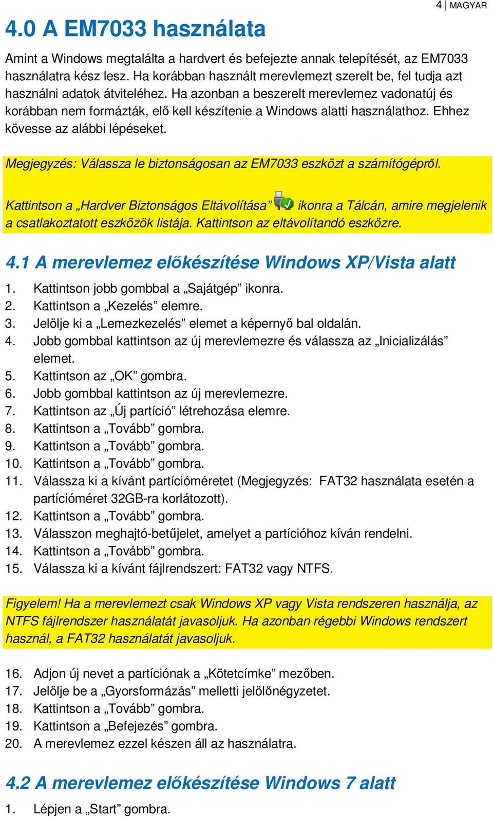 Ha azonban a beszerelt merevlemez vadonatúj és korábban nem formázták, elı kell készítenie a Windows alatti használathoz. Ehhez kövesse az alábbi lépéseket.