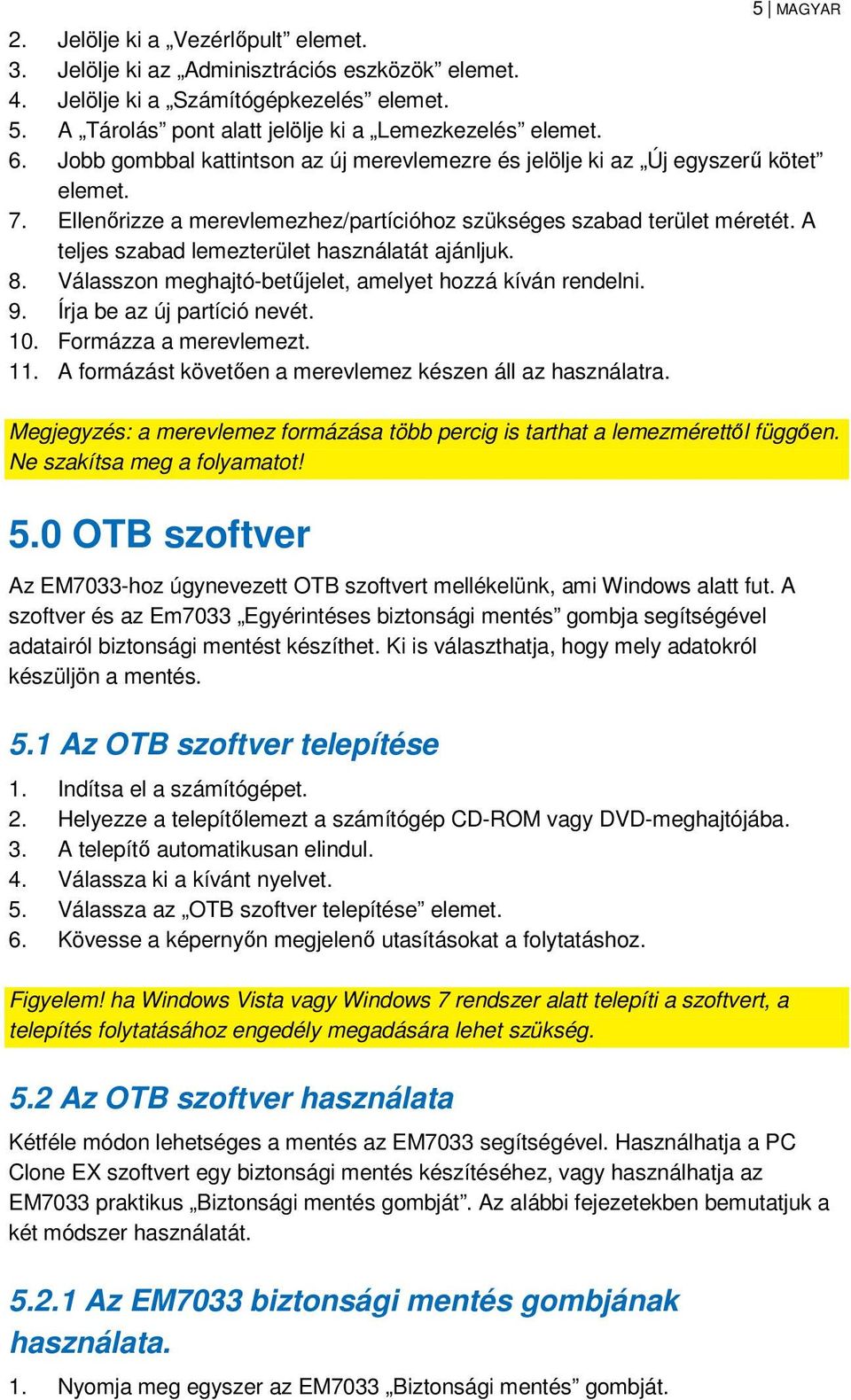 A teljes szabad lemezterület használatát ajánljuk. 8. Válasszon meghajtó-betőjelet, amelyet hozzá kíván rendelni. 9. Írja be az új partíció nevét. 10. Formázza a merevlemezt. 11.