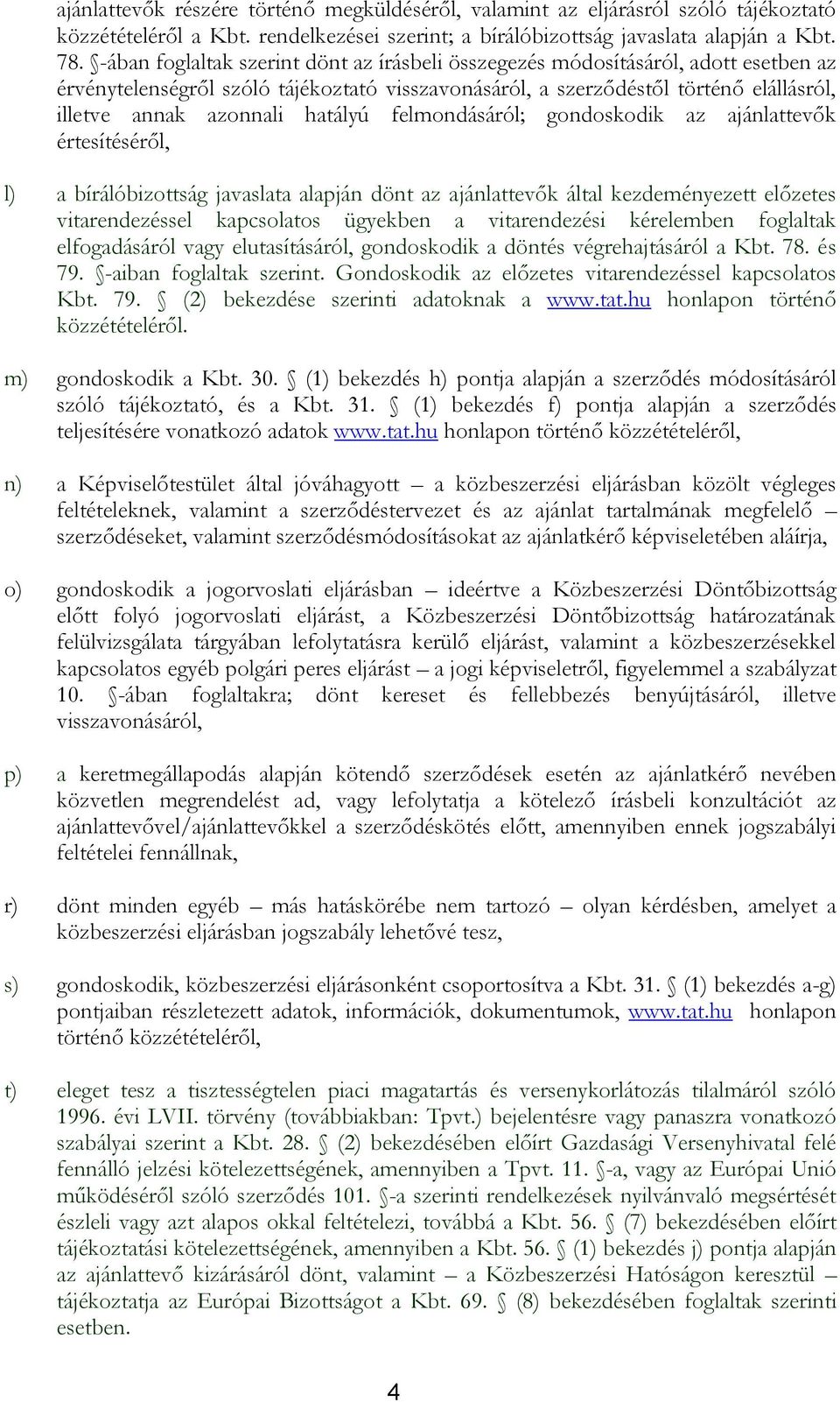 hatályú felmondásáról; gondoskodik az ajánlattevők értesítéséről, l) a bírálóbizottság javaslata alapján dönt az ajánlattevők által kezdeményezett előzetes vitarendezéssel kapcsolatos ügyekben a