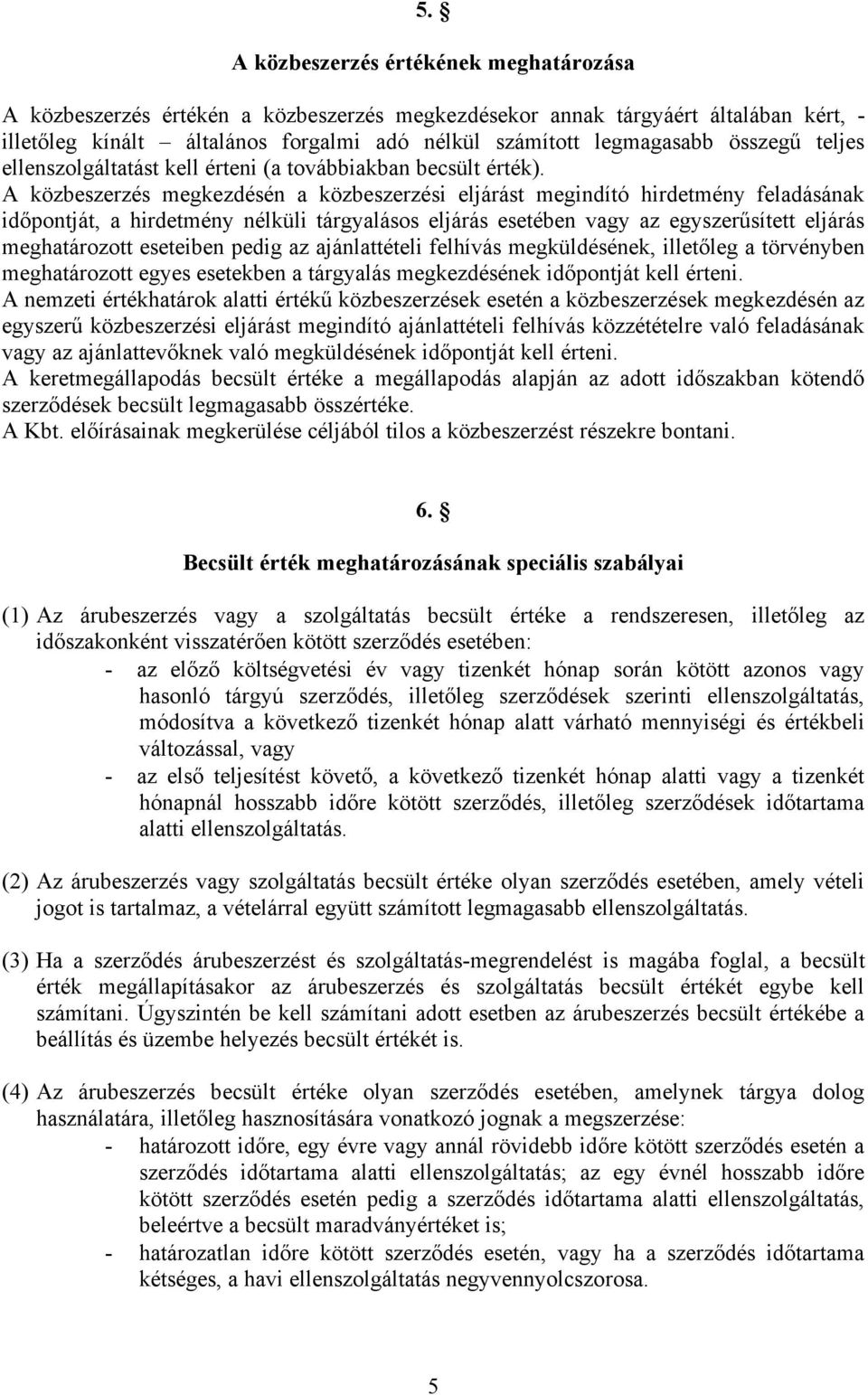 A közbeszerzés megkezdésén a közbeszerzési eljárást megindító hirdetmény feladásának időpontját, a hirdetmény nélküli tárgyalásos eljárás esetében vagy az egyszerűsített eljárás meghatározott