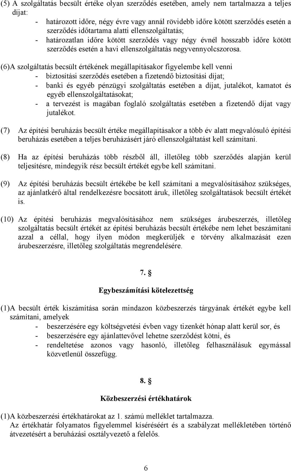 (6) A szolgáltatás becsült értékének megállapításakor figyelembe kell venni - biztosítási szerződés esetében a fizetendő biztosítási díjat; - banki és egyéb pénzügyi szolgáltatás esetében a díjat,