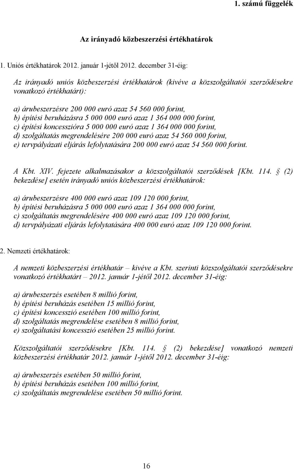 beruházásra 5 000 000 euró azaz 1 364 000 000 forint, c) építési koncesszióra 5 000 000 euró azaz 1 364 000 000 forint, d) szolgáltatás megrendelésére 200 000 euró azaz 54 560 000 forint, e)